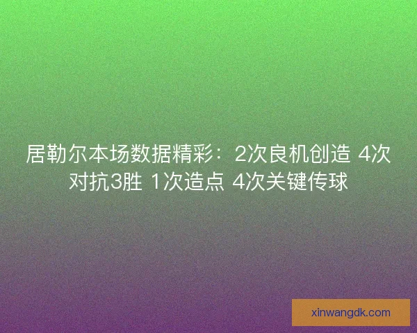 居勒尔本场数据精彩:2次良机创造 4次对抗3胜 1次造点 4次关键传球 居勒尔本场数据精彩:2次良机创造 4次对抗3胜 1次造点 4次关键传球